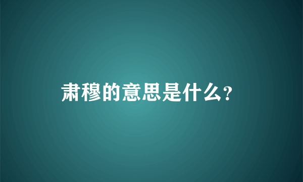 肃穆的意思是什么？