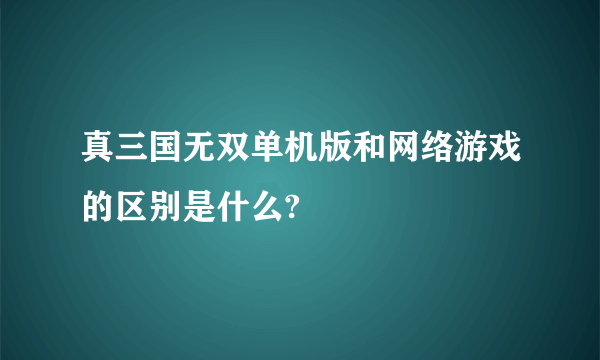 真三国无双单机版和网络游戏的区别是什么?