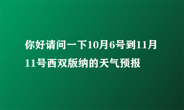 你好请问一下10月6号到11月11号西双版纳的天气预报