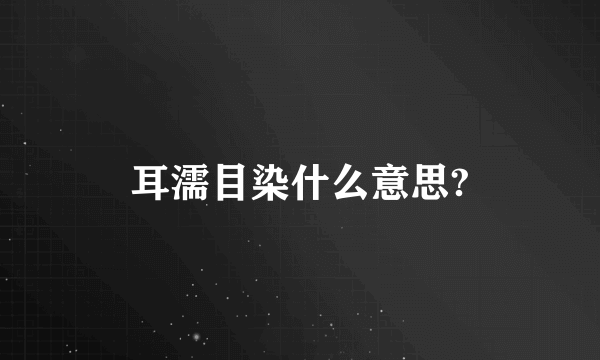 耳濡目染什么意思?