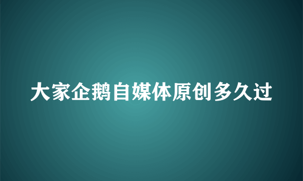 大家企鹅自媒体原创多久过