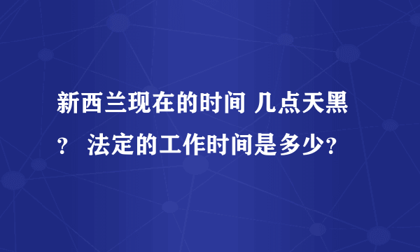 新西兰现在的时间 几点天黑？ 法定的工作时间是多少？