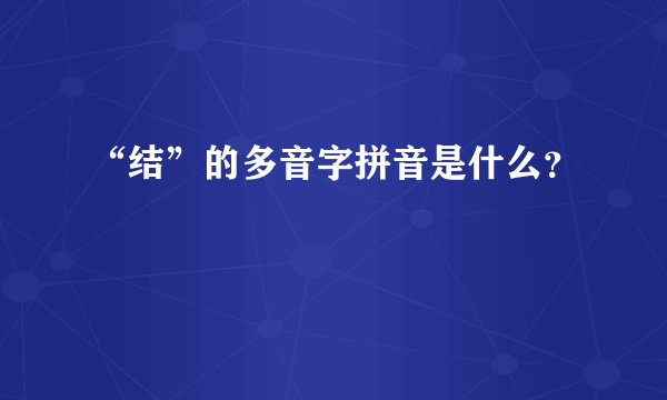 “结”的多音字拼音是什么？