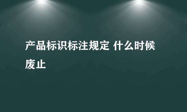 产品标识标注规定 什么时候废止