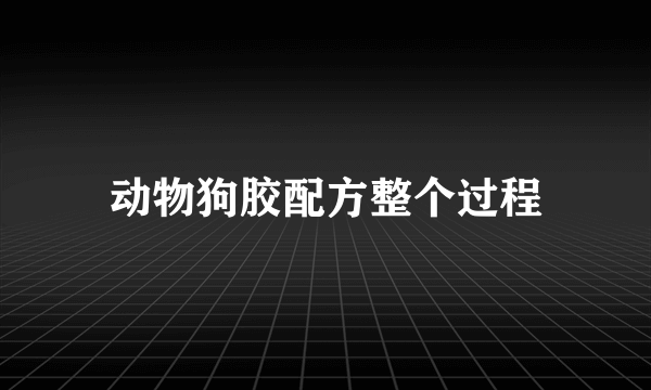 动物狗胶配方整个过程