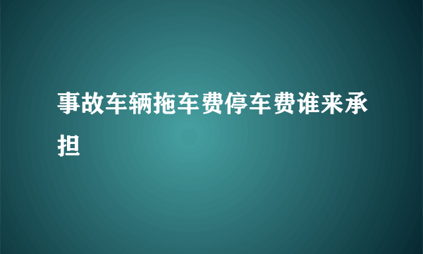 事故车辆拖车费停车费谁来承担