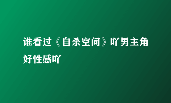 谁看过《自杀空间》吖男主角好性感吖