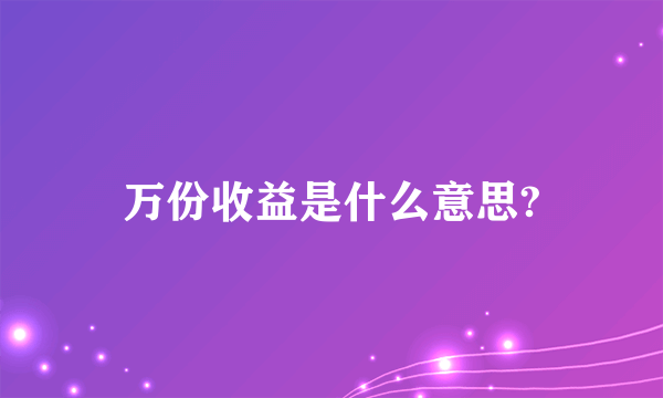 万份收益是什么意思?