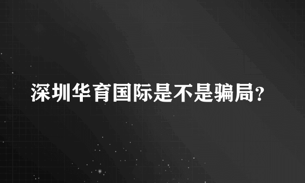 深圳华育国际是不是骗局？