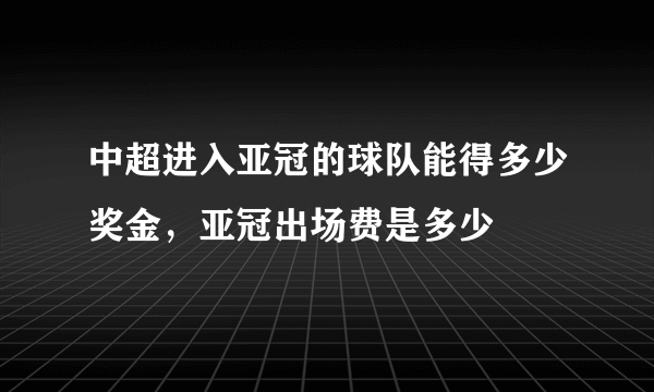 中超进入亚冠的球队能得多少奖金，亚冠出场费是多少