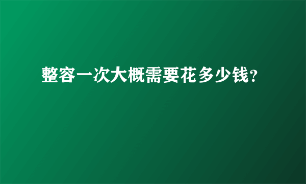 整容一次大概需要花多少钱？