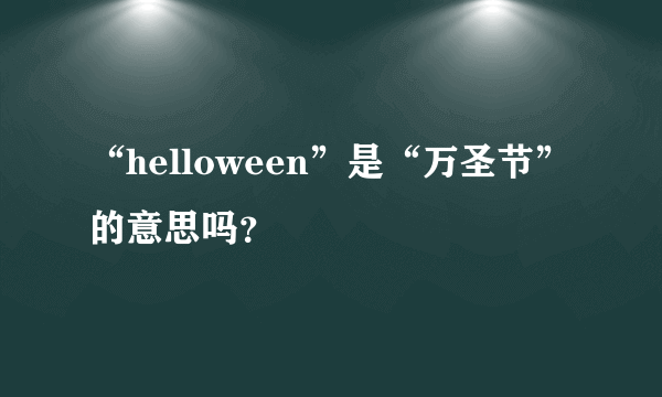 “helloween”是“万圣节”的意思吗？