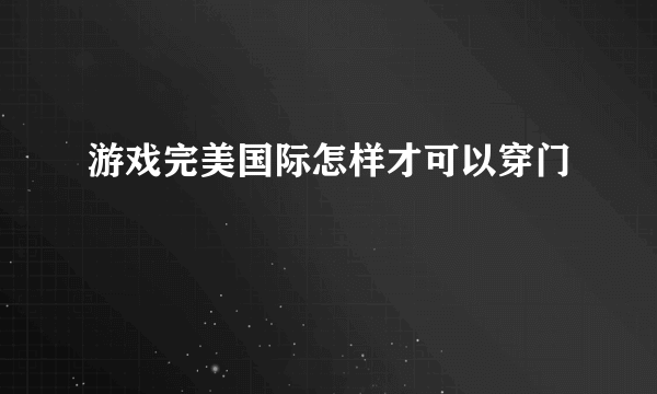 游戏完美国际怎样才可以穿门