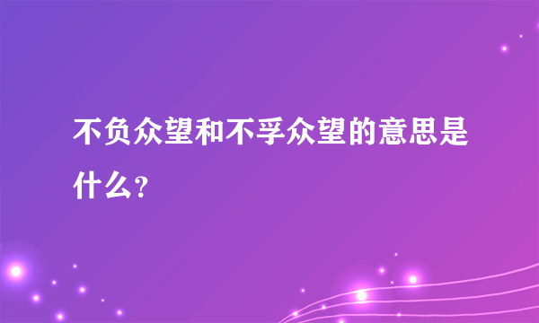 不负众望和不孚众望的意思是什么？