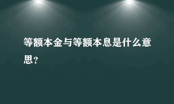 等额本金与等额本息是什么意思？