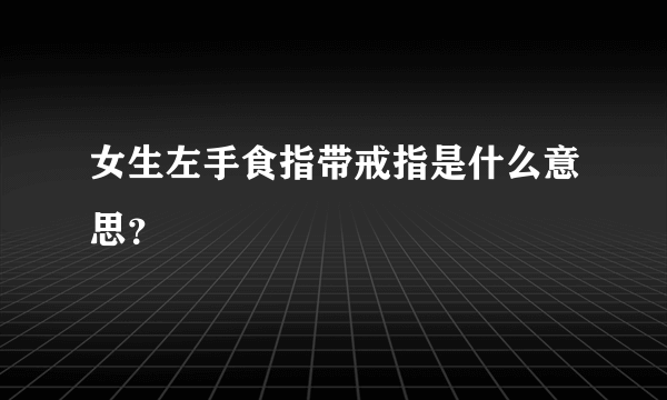 女生左手食指带戒指是什么意思？