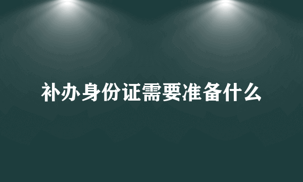 补办身份证需要准备什么