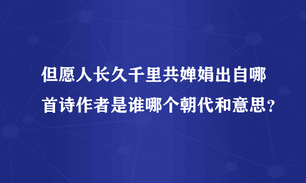 但愿人长久千里共婵娟出自哪首诗作者是谁哪个朝代和意思？