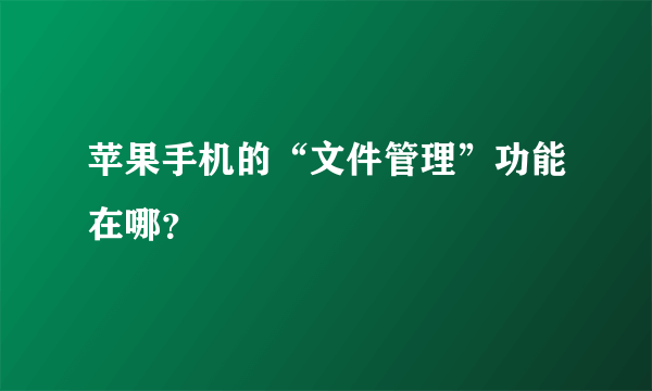 苹果手机的“文件管理”功能在哪？