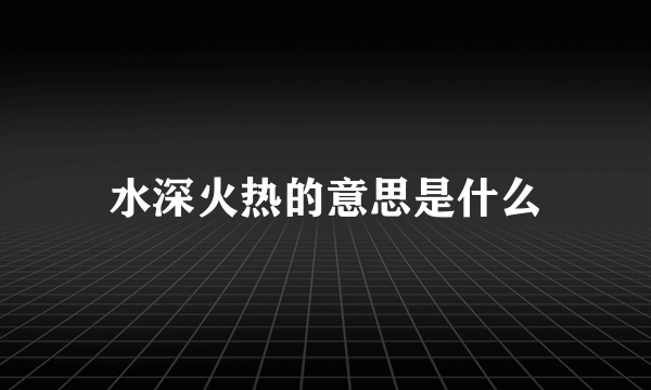 水深火热的意思是什么