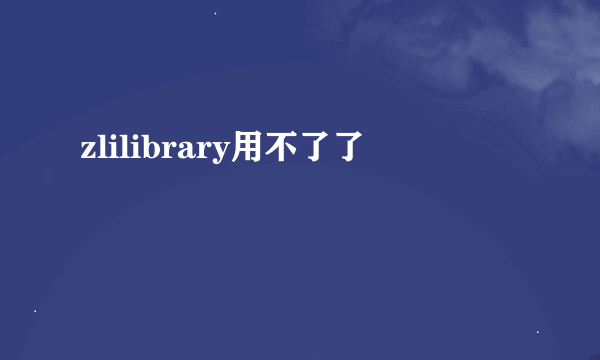 zlilibrary用不了了