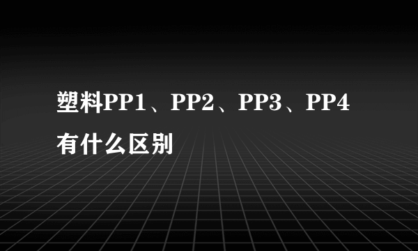 塑料PP1、PP2、PP3、PP4有什么区别