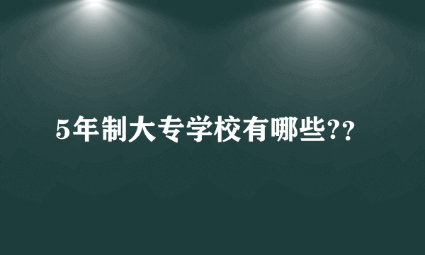 5年制大专学校有哪些?？