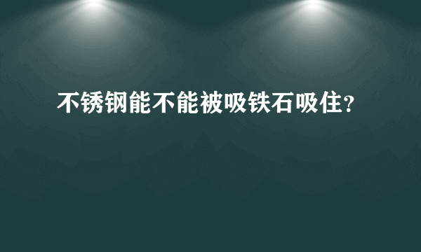 不锈钢能不能被吸铁石吸住？