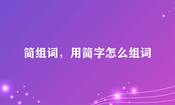 简组词，用简字怎么组词