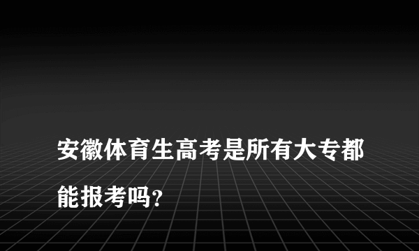 
安徽体育生高考是所有大专都能报考吗？

