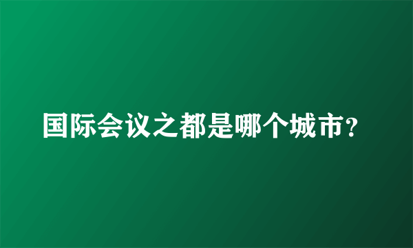 国际会议之都是哪个城市？