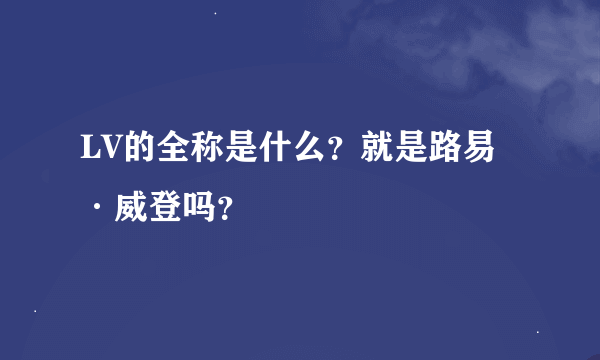 LV的全称是什么？就是路易·威登吗？