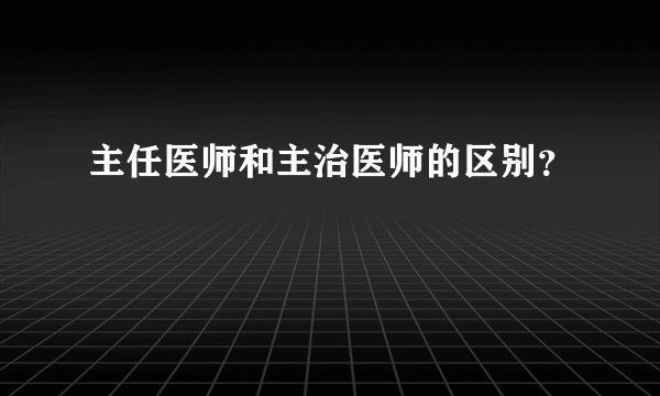 主任医师和主治医师的区别？