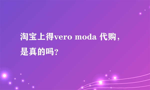 淘宝上得vero moda 代购，是真的吗？