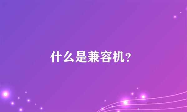 什么是兼容机？