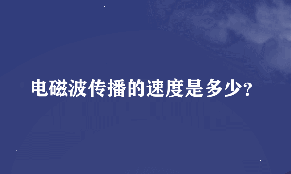 电磁波传播的速度是多少？