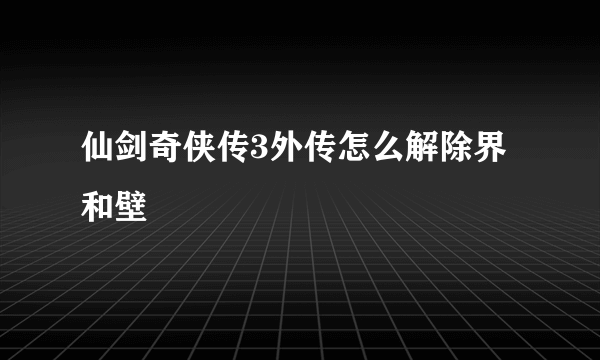 仙剑奇侠传3外传怎么解除界和壁