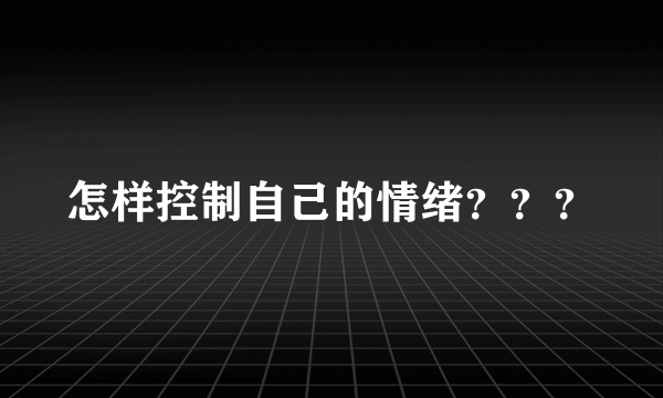 怎样控制自己的情绪？？？