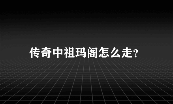 传奇中祖玛阁怎么走？