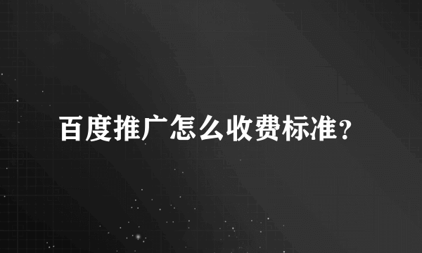 百度推广怎么收费标准？