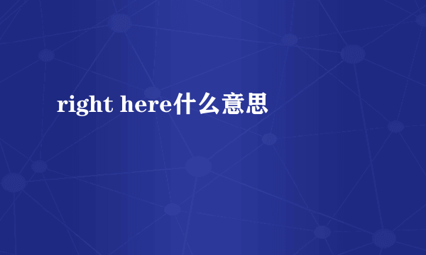 right here什么意思