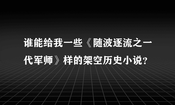 谁能给我一些《随波逐流之一代军师》样的架空历史小说？