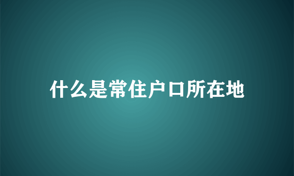 什么是常住户口所在地