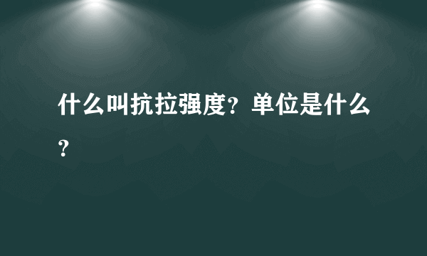 什么叫抗拉强度？单位是什么？