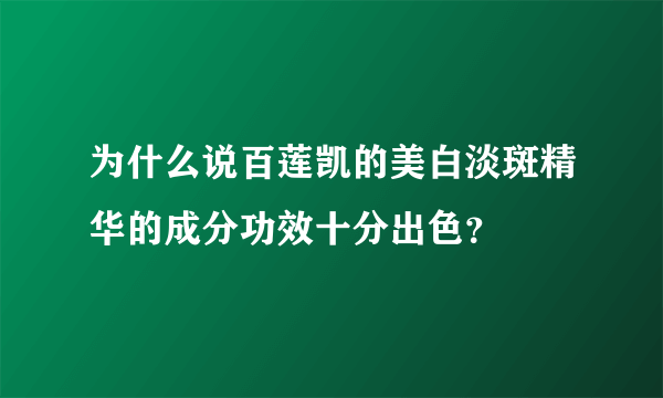 为什么说百莲凯的美白淡斑精华的成分功效十分出色？