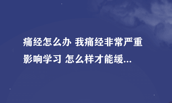 痛经怎么办 我痛经非常严重 影响学习 怎么样才能缓解 才能减轻痛苦 贴安琪62犯困吗？