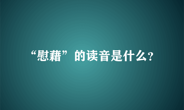 “慰藉”的读音是什么？