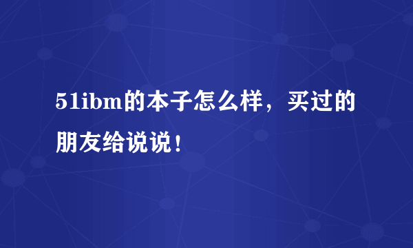 51ibm的本子怎么样，买过的朋友给说说！