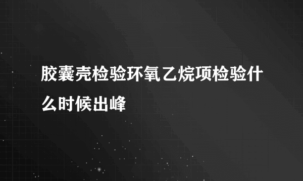 胶囊壳检验环氧乙烷项检验什么时候出峰