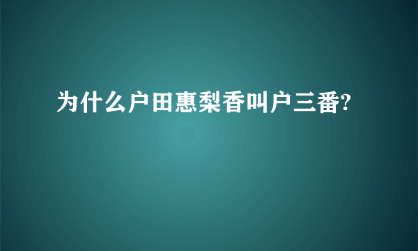 为什么户田惠梨香叫户三番?